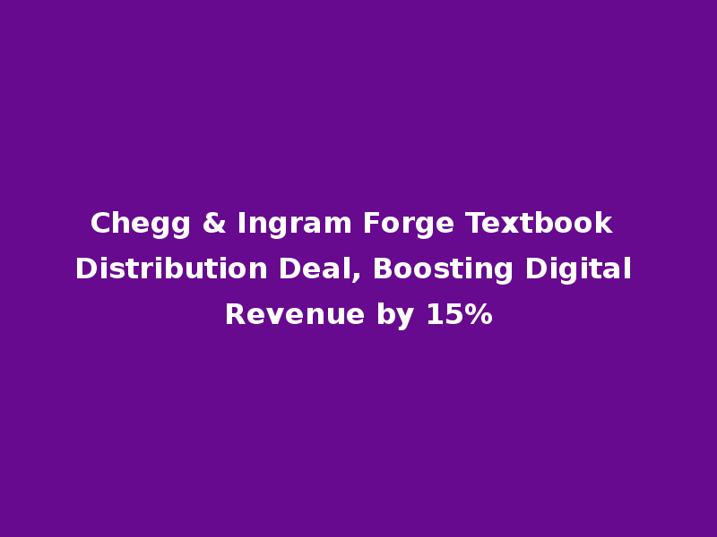 Chegg & Ingram Forge Textbook Distribution Deal, Boosting Digital Revenue by 15%