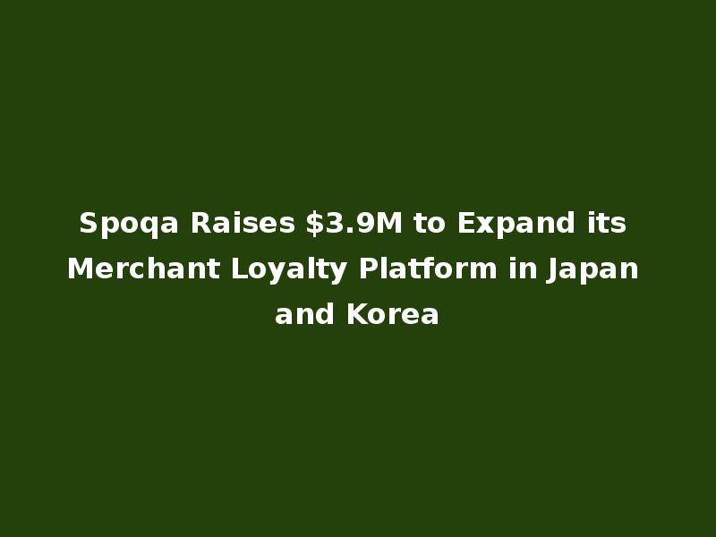 Spoqa Raises $3.9M to Expand its Merchant Loyalty Platform in Japan and Korea