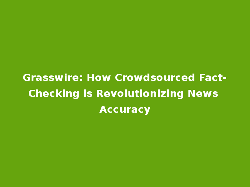 Grasswire: How Crowdsourced Fact-Checking is Revolutionizing News Accuracy