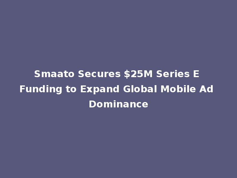 Smaato Secures $25M Series E Funding to Expand Global Mobile Ad Dominance