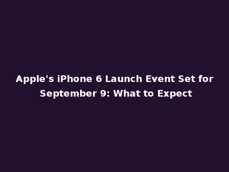 Apple's iPhone 6 Launch Event Set for September 9: What to Expect