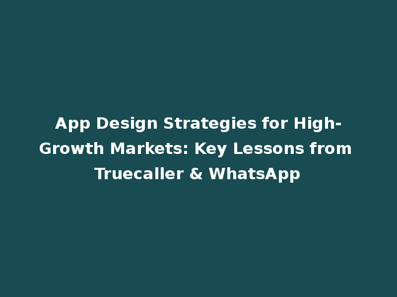 App Design Strategies for High-Growth Markets: Key Lessons from Truecaller & WhatsApp