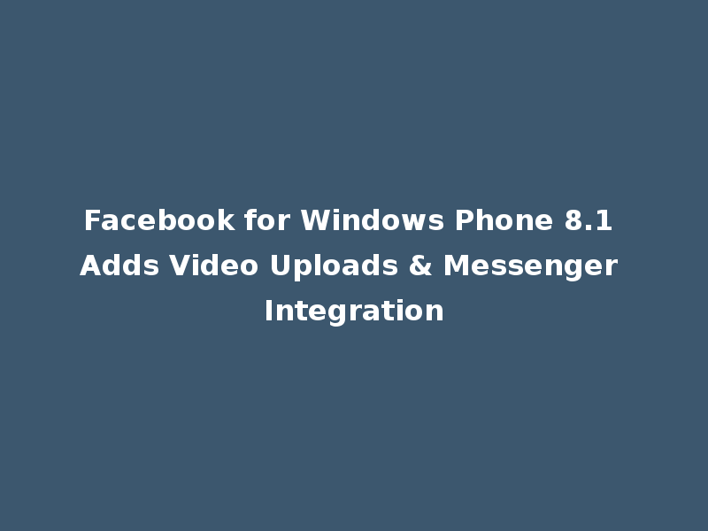 Facebook for Windows Phone 8.1 Adds Video Uploads & Messenger Integration