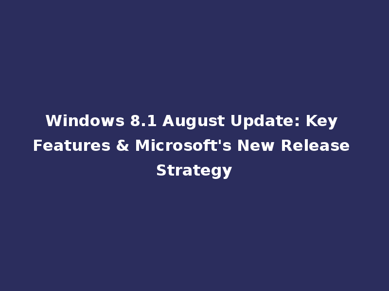 Windows 8.1 August Update: Key Features & Microsoft's New Release Strategy