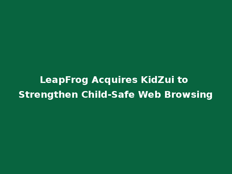 LeapFrog Acquires KidZui to Strengthen Child-Safe Web Browsing