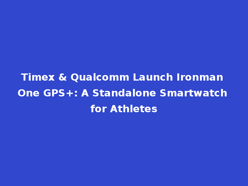 Timex & Qualcomm Launch Ironman One GPS+: A Standalone Smartwatch for Athletes