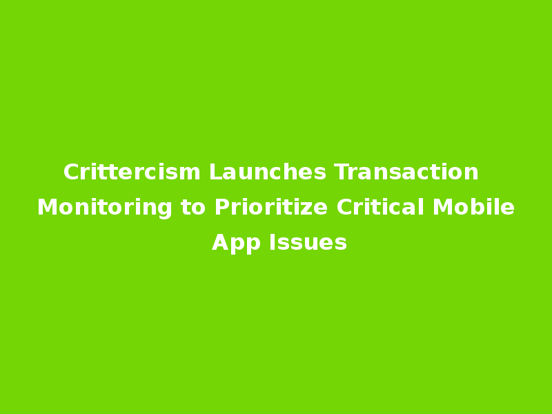Crittercism Launches Transaction Monitoring to Prioritize Critical Mobile App Issues