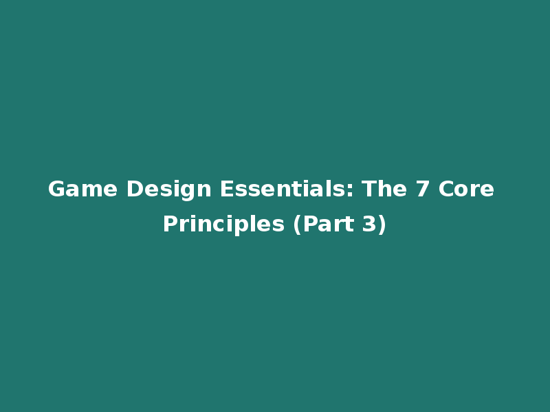 Game Design Essentials: The 7 Core Principles (Part 3)