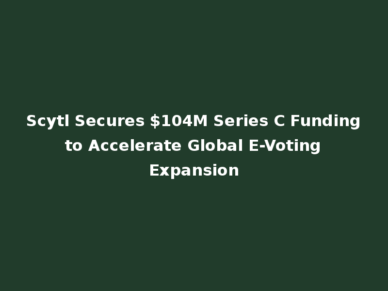 Scytl Secures $104M Series C Funding to Accelerate Global E-Voting Expansion
