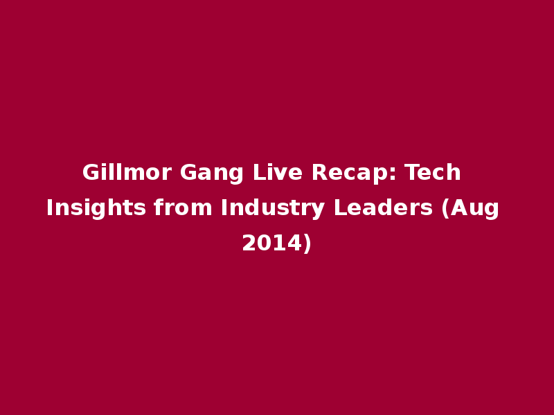Gillmor Gang Live Recap: Tech Insights from Industry Leaders (Aug 2014)