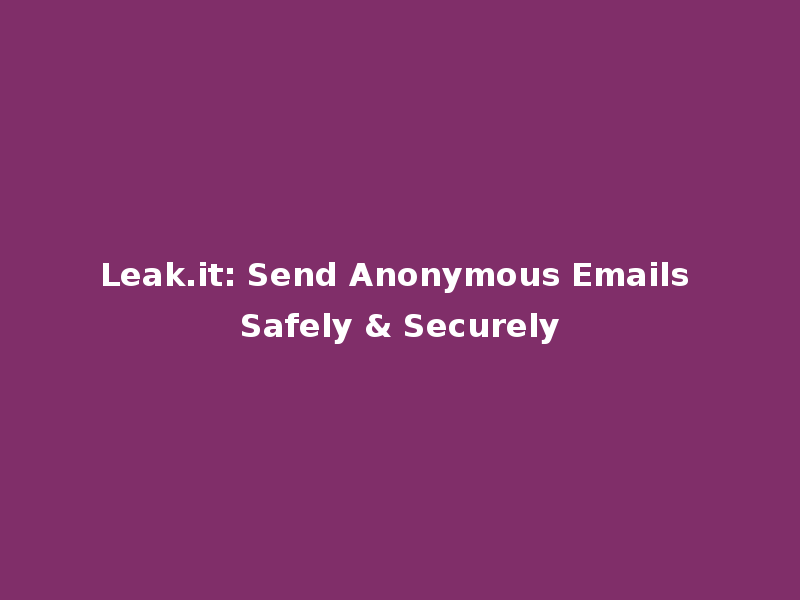 Leak.it: Send Anonymous Emails Safely & Securely