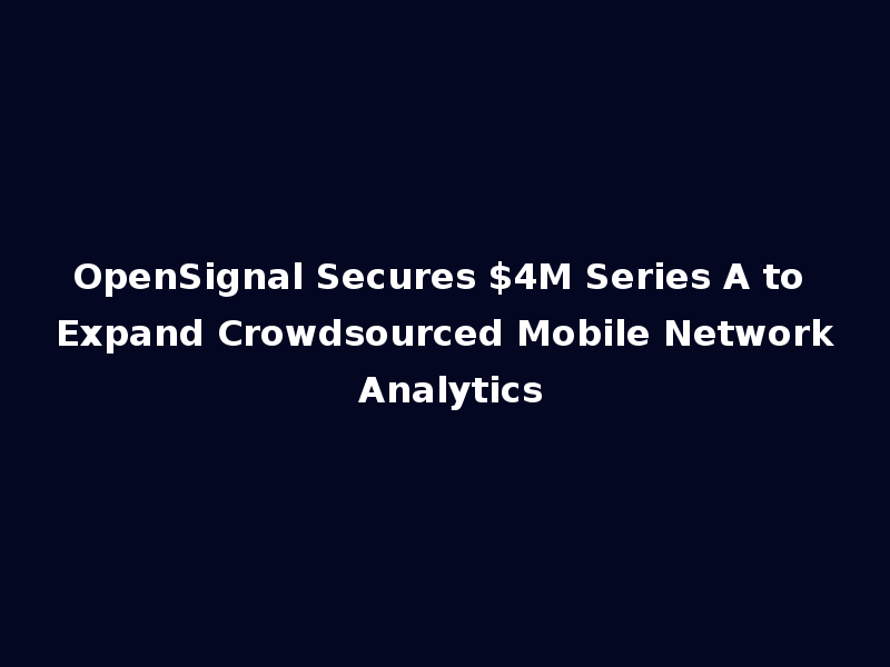OpenSignal Secures $4M Series A to Expand Crowdsourced Mobile Network Analytics