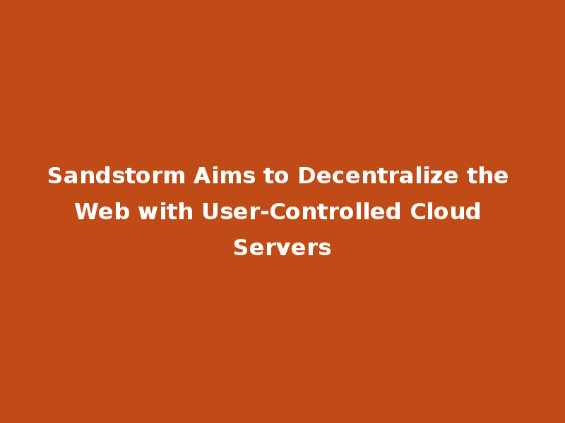 Sandstorm Aims to Decentralize the Web with User-Controlled Cloud Servers