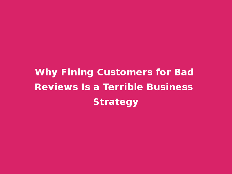 Why Fining Customers for Bad Reviews Is a Terrible Business Strategy