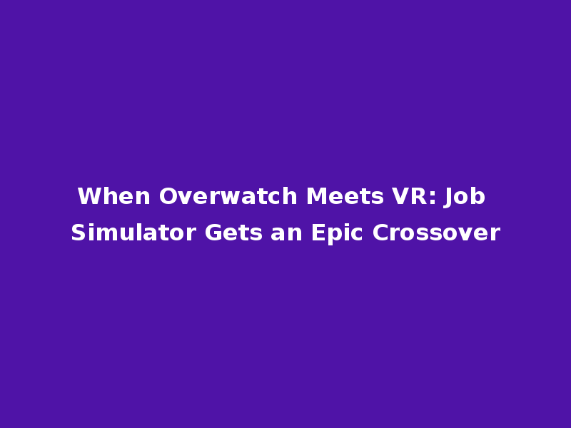When Overwatch Meets VR: Job Simulator Gets an Epic Crossover
