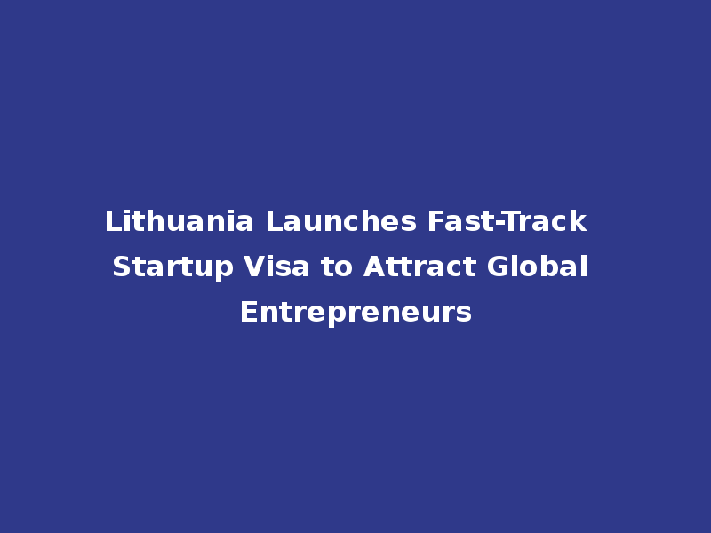 Lithuania Launches Fast-Track Startup Visa to Attract Global Entrepreneurs
