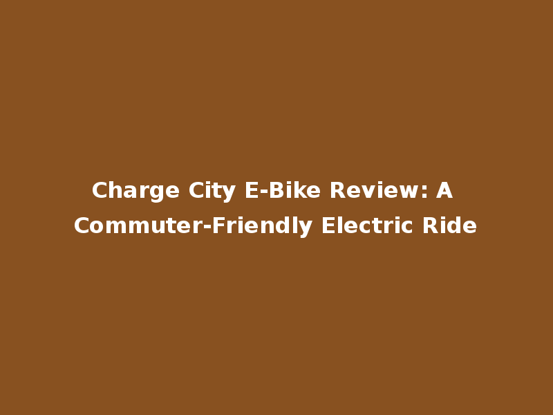 Charge City E-Bike Review: A Commuter-Friendly Electric Ride