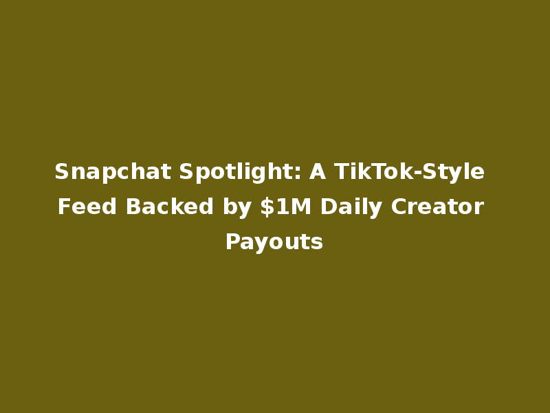 Snapchat Spotlight: A TikTok-Style Feed Backed by $1M Daily Creator Payouts