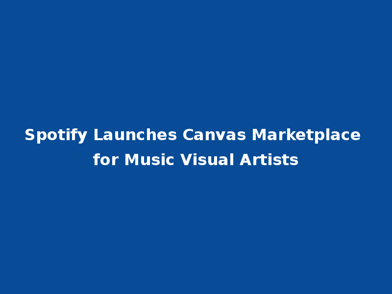 Spotify Launches Canvas Marketplace for Music Visual Artists