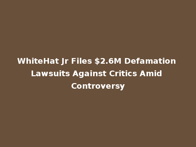 WhiteHat Jr Files $2.6M Defamation Lawsuits Against Critics Amid Controversy