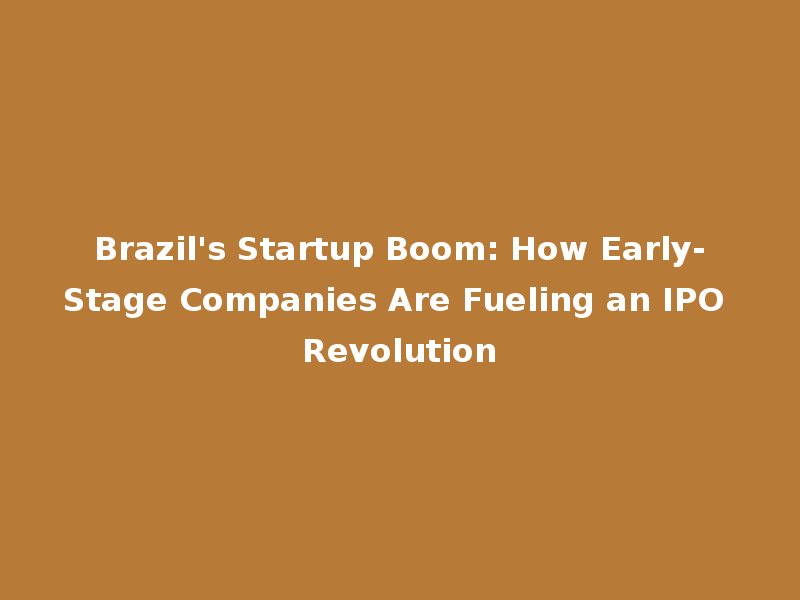 Brazil's Startup Boom: How Early-Stage Companies Are Fueling an IPO Revolution