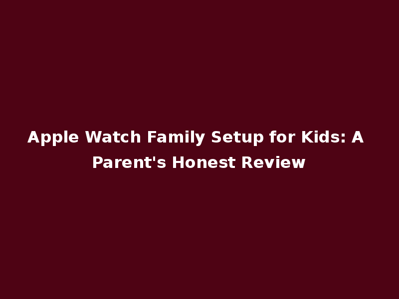 Apple Watch Family Setup for Kids: A Parent's Honest Review