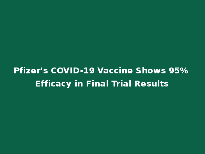 Pfizer's COVID-19 Vaccine Shows 95% Efficacy in Final Trial Results
