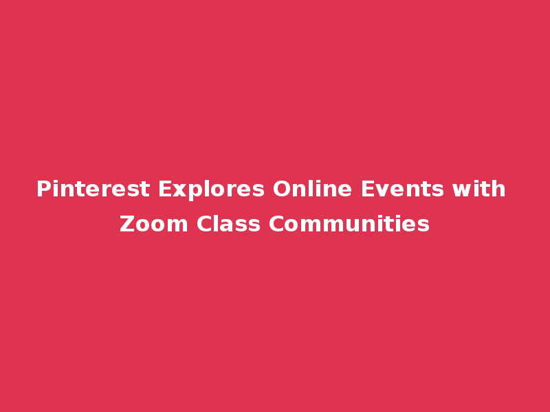Pinterest Explores Online Events with Zoom Class Communities