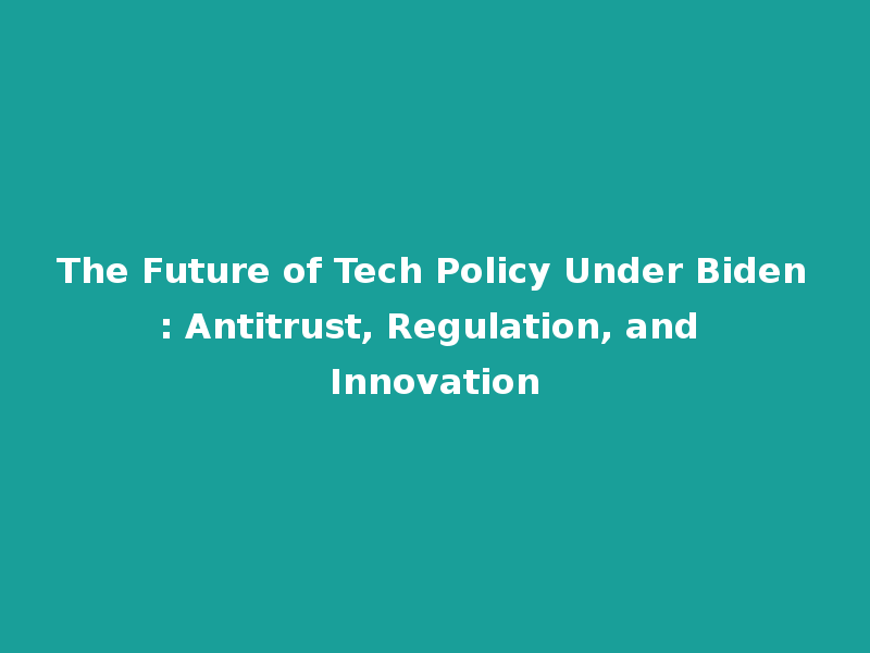 The Future of Tech Policy Under Biden: Antitrust, Regulation, and Innovation