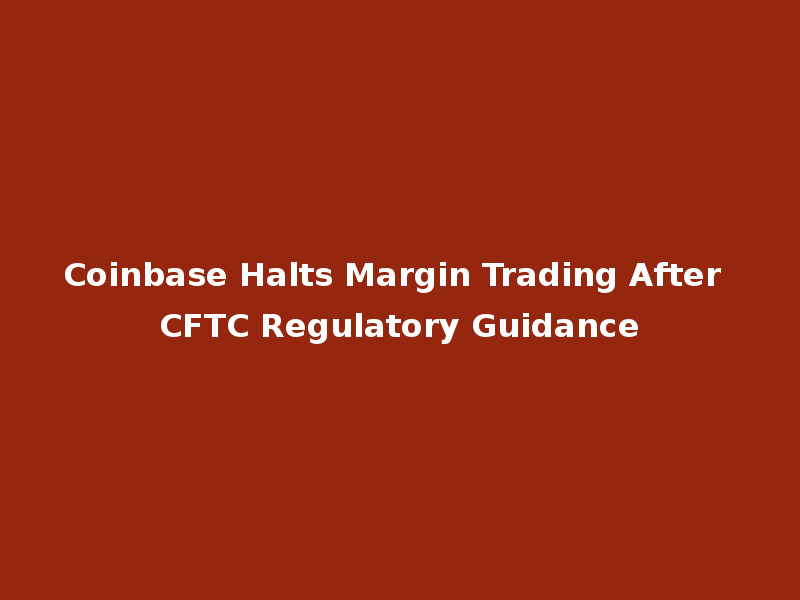 Coinbase Halts Margin Trading After CFTC Regulatory Guidance