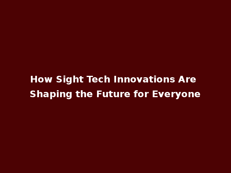 How Sight Tech Innovations Are Shaping the Future for Everyone
