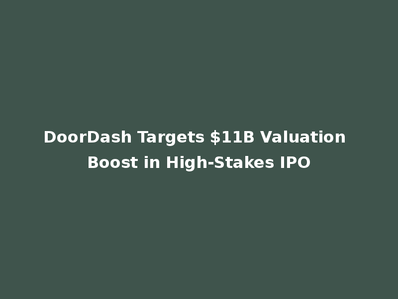 DoorDash Targets $11B Valuation Boost in High-Stakes IPO