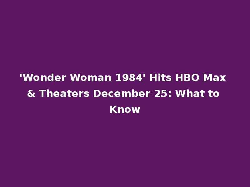 'Wonder Woman 1984' Hits HBO Max & Theaters December 25: What to Know