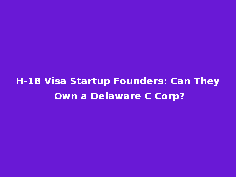 H-1B Visa Startup Founders: Can They Own a Delaware C Corp?