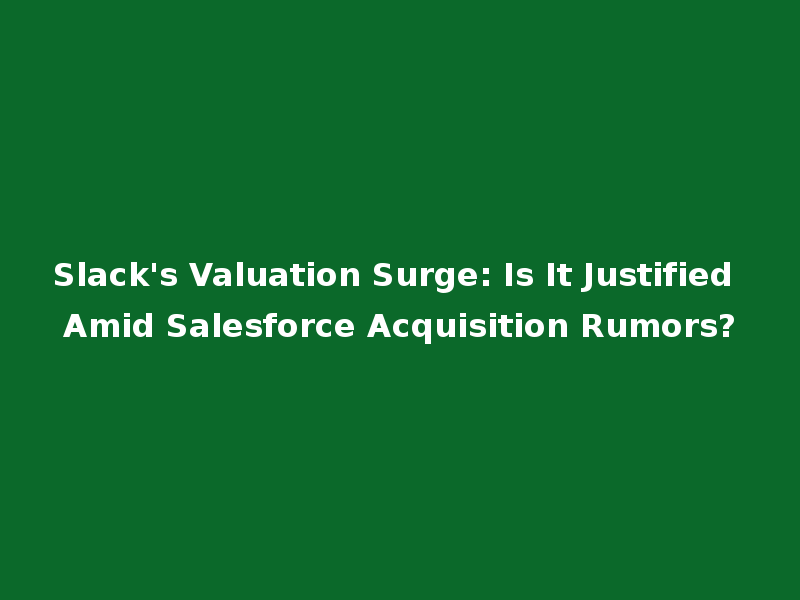 Slack's Valuation Surge: Is It Justified Amid Salesforce Acquisition Rumors?