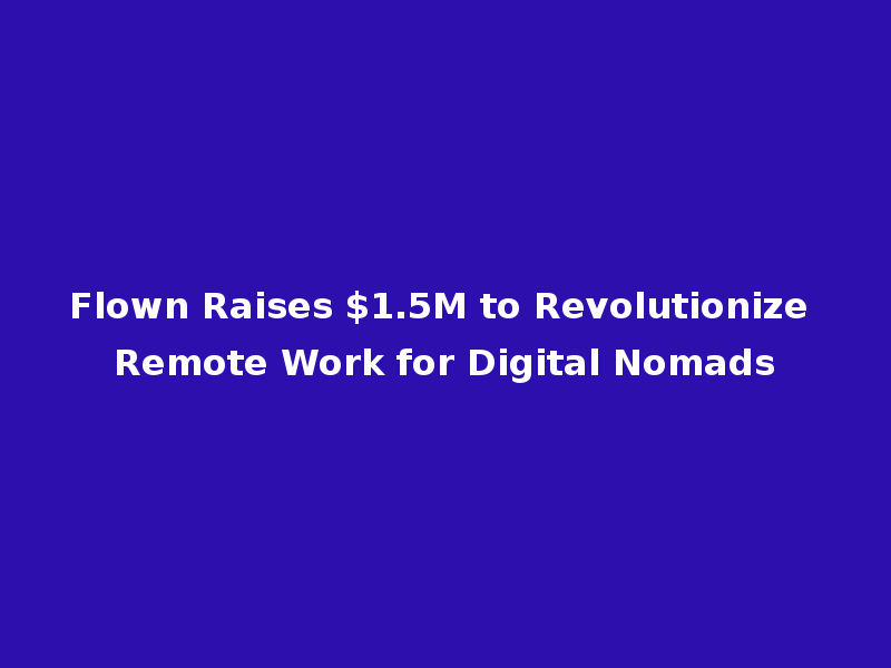 Flown Raises $1.5M to Revolutionize Remote Work for Digital Nomads