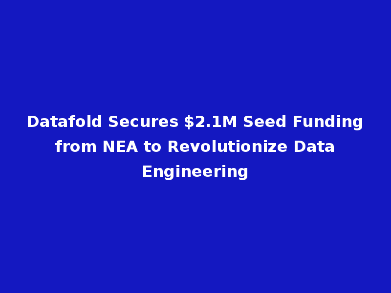 Datafold Secures $2.1M Seed Funding from NEA to Revolutionize Data Engineering
