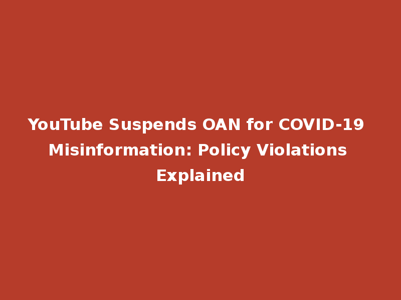YouTube Suspends OAN for COVID-19 Misinformation: Policy Violations Explained