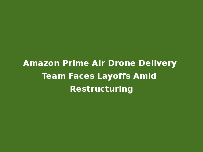 Amazon Prime Air Drone Delivery Team Faces Layoffs Amid Restructuring