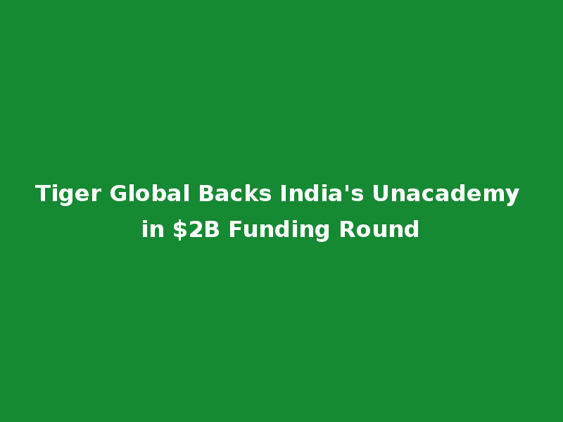 Tiger Global Backs India's Unacademy in $2B Funding Round
