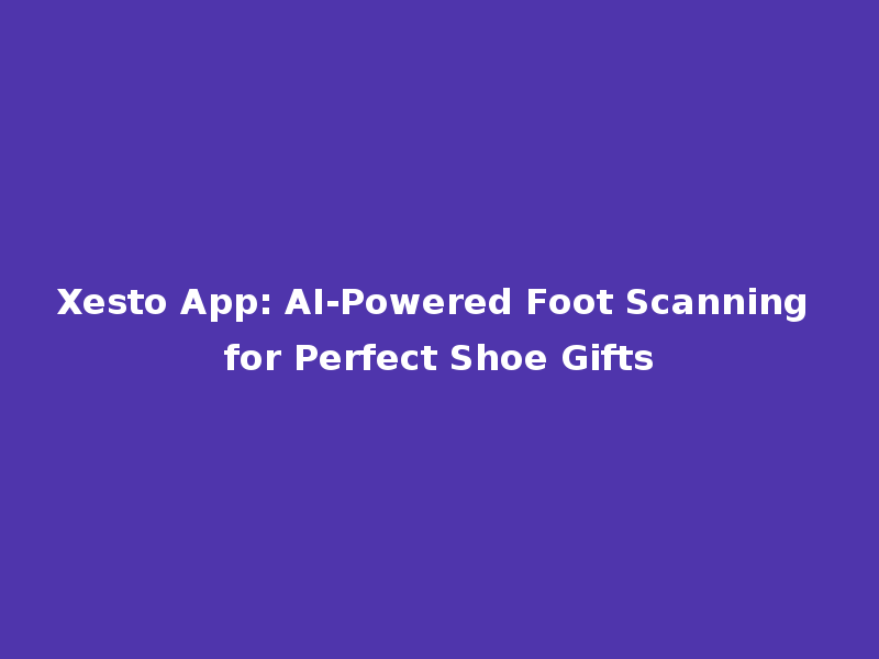 Xesto App: AI-Powered Foot Scanning for Perfect Shoe Gifts