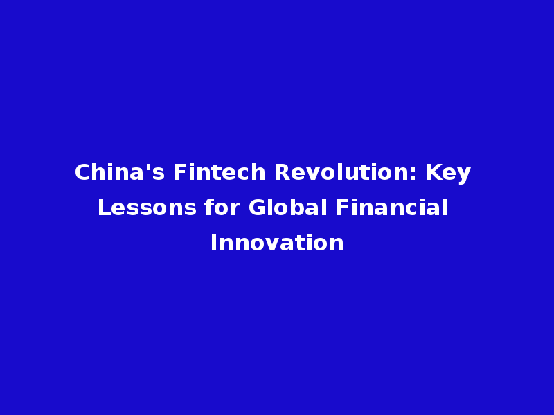 China's Fintech Revolution: Key Lessons for Global Financial Innovation