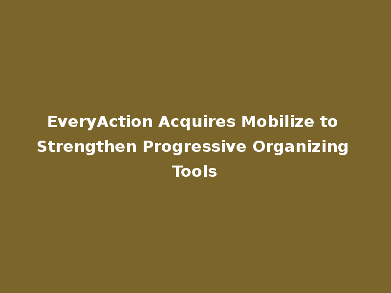 EveryAction Acquires Mobilize to Strengthen Progressive Organizing Tools