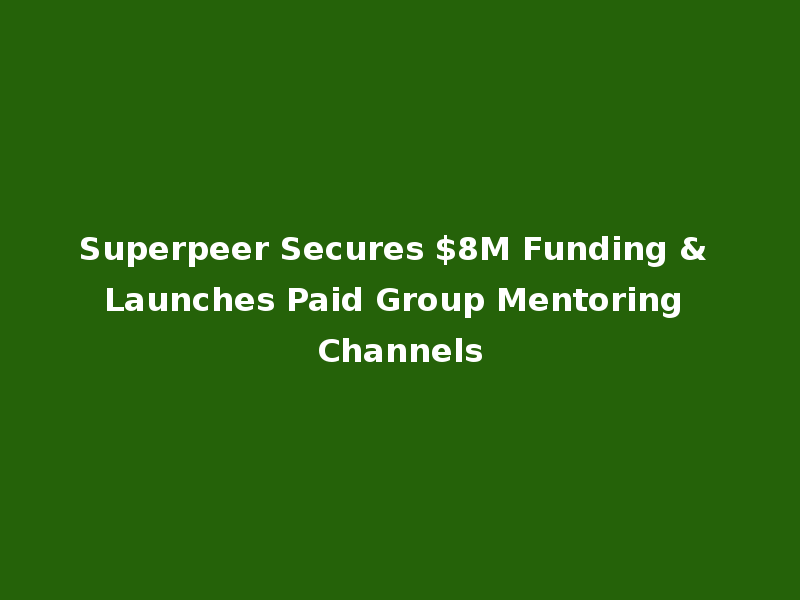 Superpeer Secures $8M Funding & Launches Paid Group Mentoring Channels