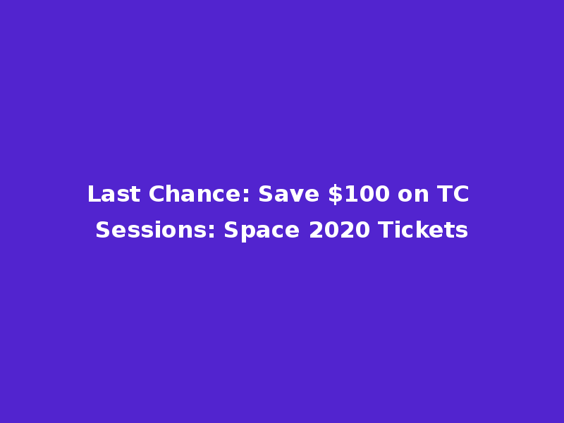 Last Chance: Save $100 on TC Sessions: Space 2020 Tickets