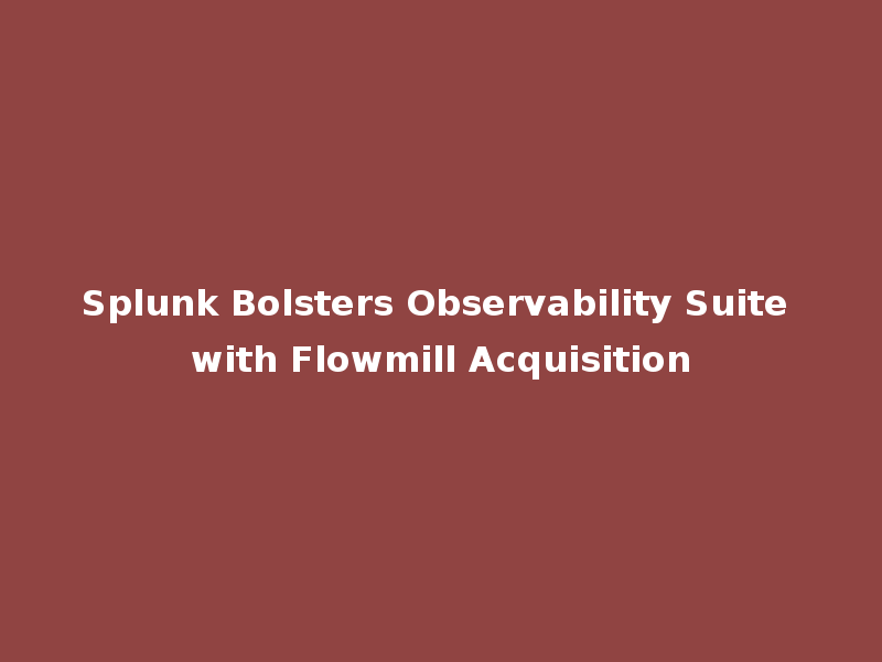 Splunk Bolsters Observability Suite with Flowmill Acquisition