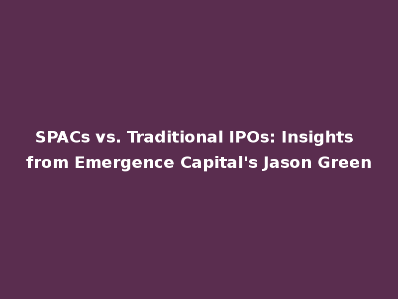 SPACs vs. Traditional IPOs: Insights from Emergence Capital's Jason Green