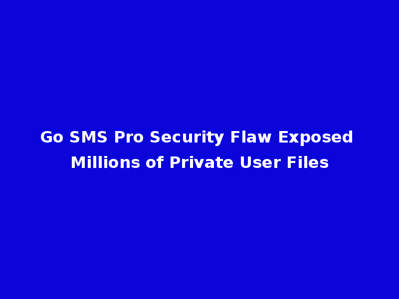 Go SMS Pro Security Flaw Exposed Millions of Private User Files