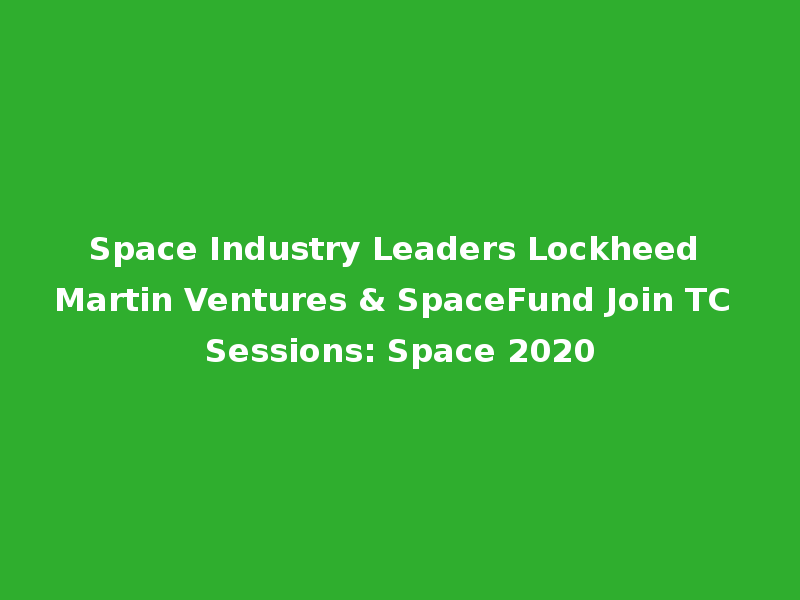 Space Industry Leaders Lockheed Martin Ventures & SpaceFund Join TC Sessions: Space 2020