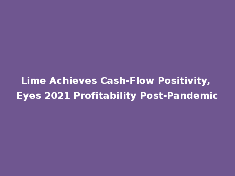 Lime Achieves Cash-Flow Positivity, Eyes 2021 Profitability Post-Pandemic